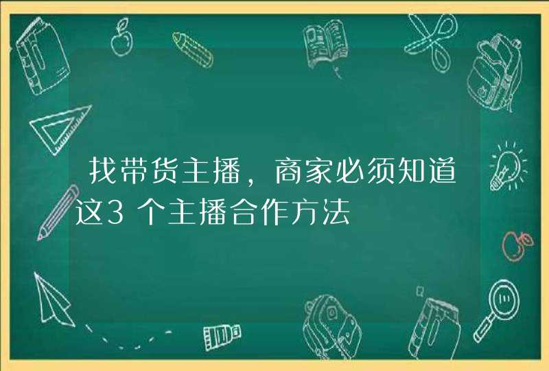 找带货主播，商家必须知道这3个主播合作方法,第1张