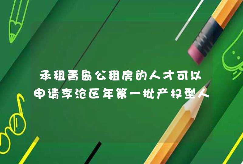 承租青岛公租房的人才可以申请李沧区年第一批产权型人才住房吗？,第1张