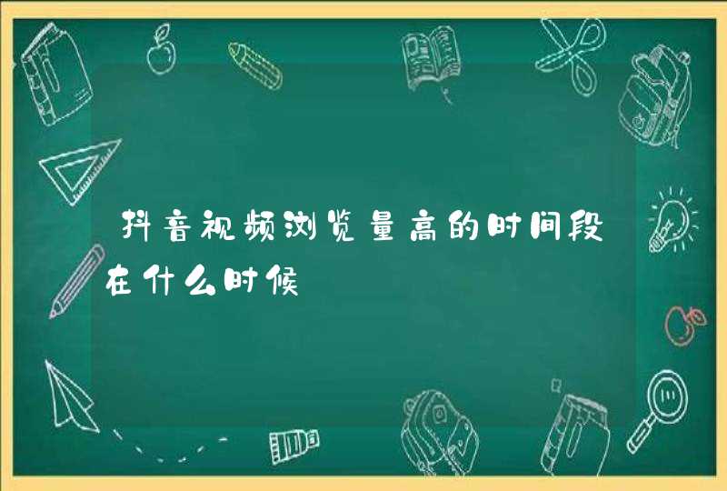 抖音视频浏览量高的时间段在什么时候,第1张