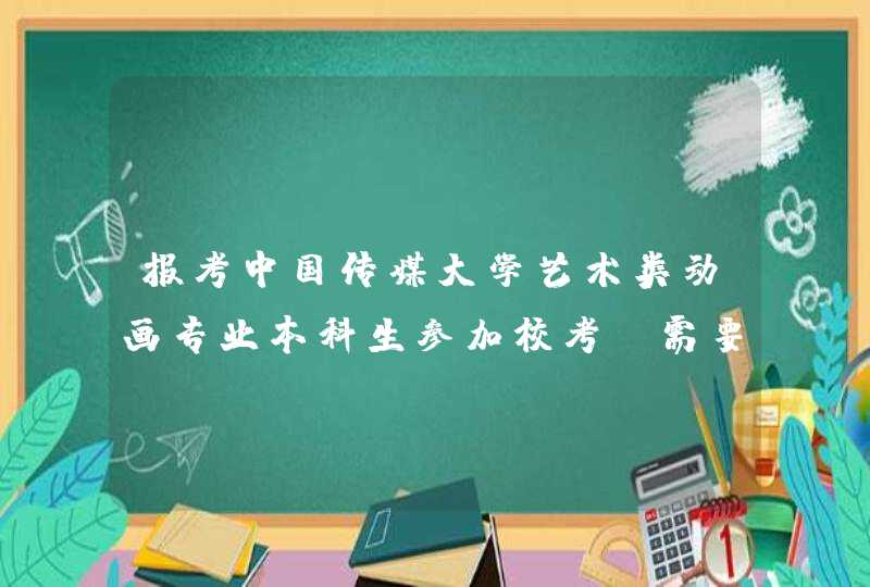 报考中国传媒大学艺术类动画专业本科生参加校考前需要先参加统考吗,第1张