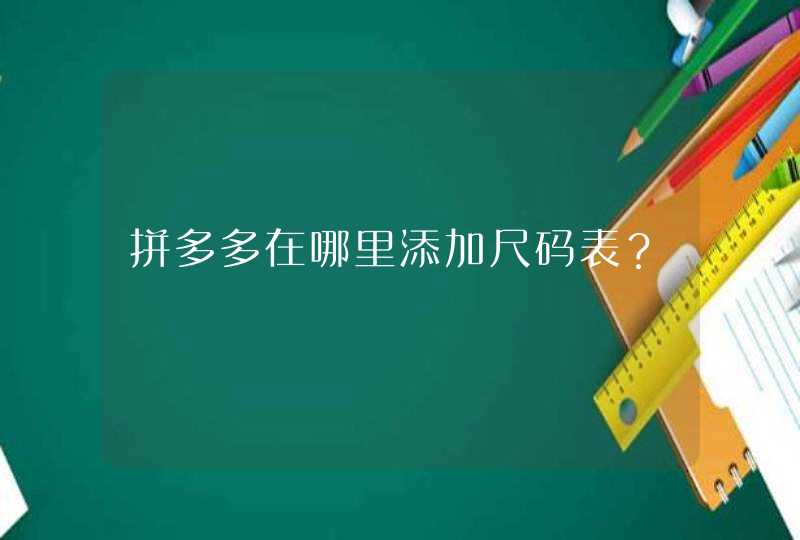 拼多多在哪里添加尺码表？,第1张