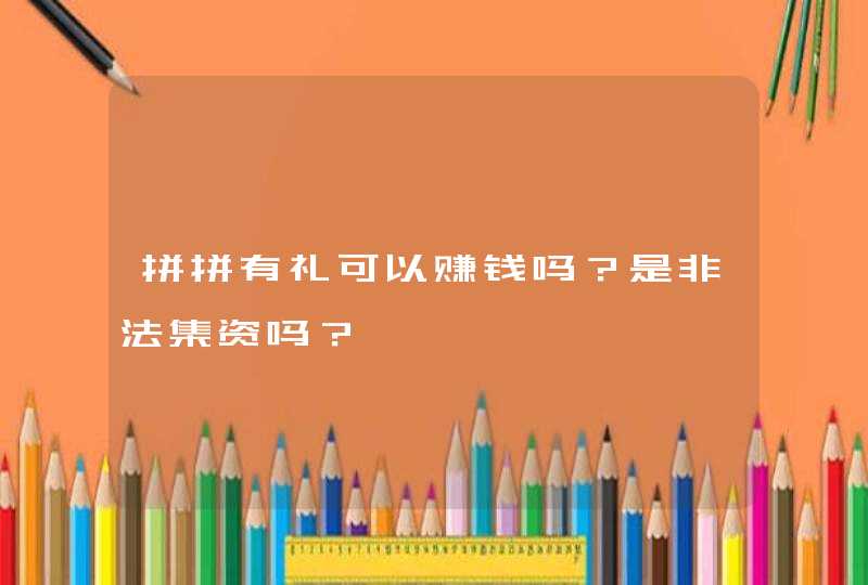 拼拼有礼可以赚钱吗？是非法集资吗？,第1张