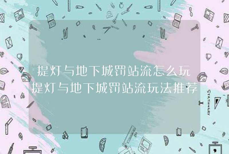 提灯与地下城罚站流怎么玩提灯与地下城罚站流玩法推荐,第1张