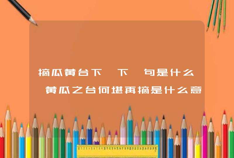 摘瓜黄台下,下一句是什么,黄瓜之台何堪再摘是什么意思,第1张