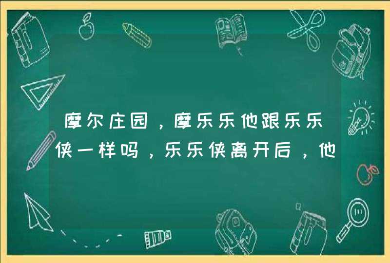 摩尔庄园，摩乐乐他跟乐乐侠一样吗，乐乐侠离开后，他会死吗，第四季还播吗？,第1张