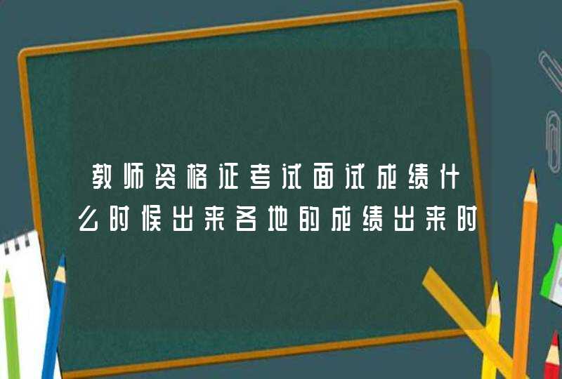 教师资格证考试面试成绩什么时候出来各地的成绩出来时间一样吗,第1张