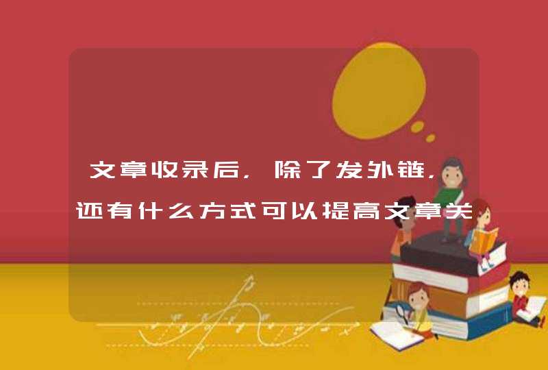 文章收录后，除了发外链，还有什么方式可以提高文章关键词排名吗悬赏1元已结束,第1张