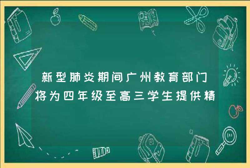 新型肺炎期间广州教育部门将为四年级至高三学生提供精品线上课程,第1张