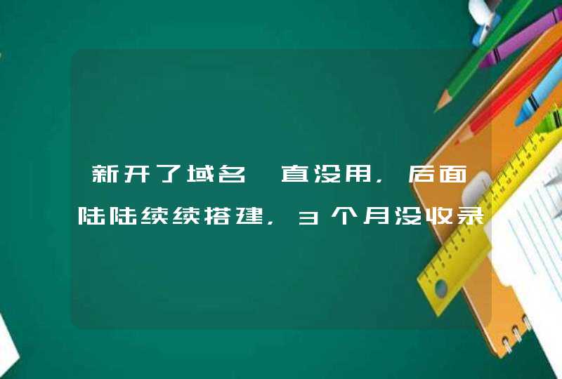 新开了域名一直没用，后面陆陆续续搭建，3个月没收录，想问下这个收录时间标准是从什么开始算的,第1张