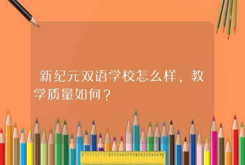 新纪元双语学校怎么样，教学质量如何？,第1张