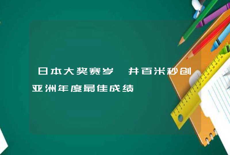 日本大奖赛岁坂井百米秒创亚洲年度最佳成绩,第1张