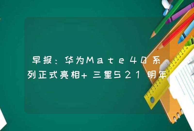 早报：华为Mate40系列正式亮相 三星S21明年一月发布,第1张
