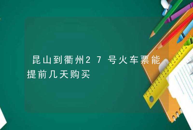 昆山到衢州27号火车票能提前几天购买,第1张
