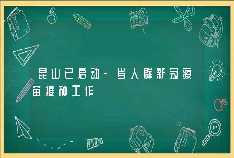 昆山已启动-岁人群新冠疫苗接种工作,第1张