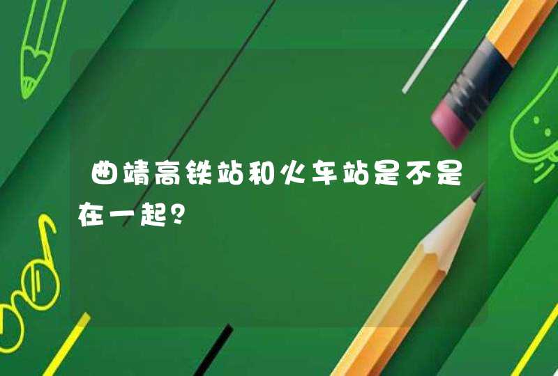 曲靖高铁站和火车站是不是在一起？,第1张