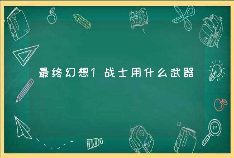 最终幻想1战士用什么武器,第1张