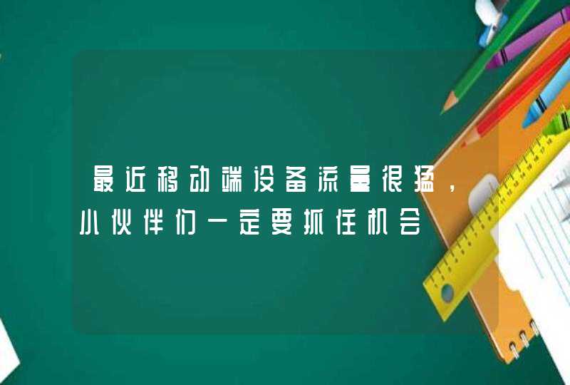 最近移动端设备流量很猛，小伙伴们一定要抓住机会,第1张