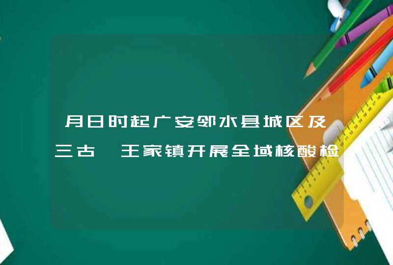 月日时起广安邻水县城区及三古、王家镇开展全域核酸检测,第1张