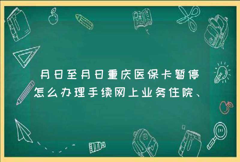 月日至月日重庆医保卡暂停怎么办理手续网上业务住院、门诊费用报销,第1张