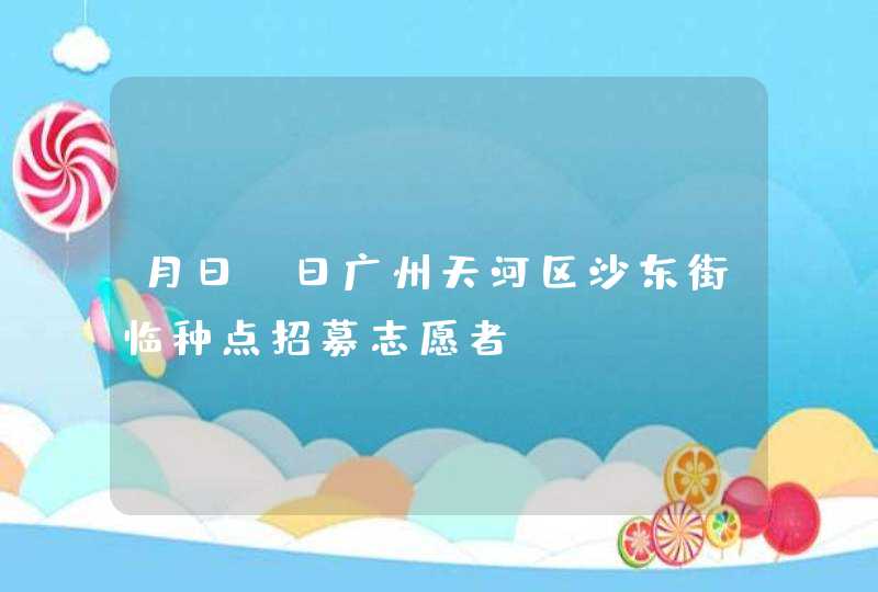 月日-日广州天河区沙东街临种点招募志愿者,第1张