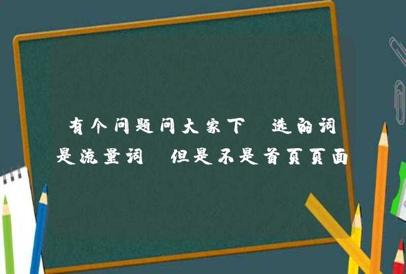 有个问题问大家下：选的词是流量词 但是不是首页页面词 和不同友链伙伴交换 词推上去自己网站带流量吗,第1张