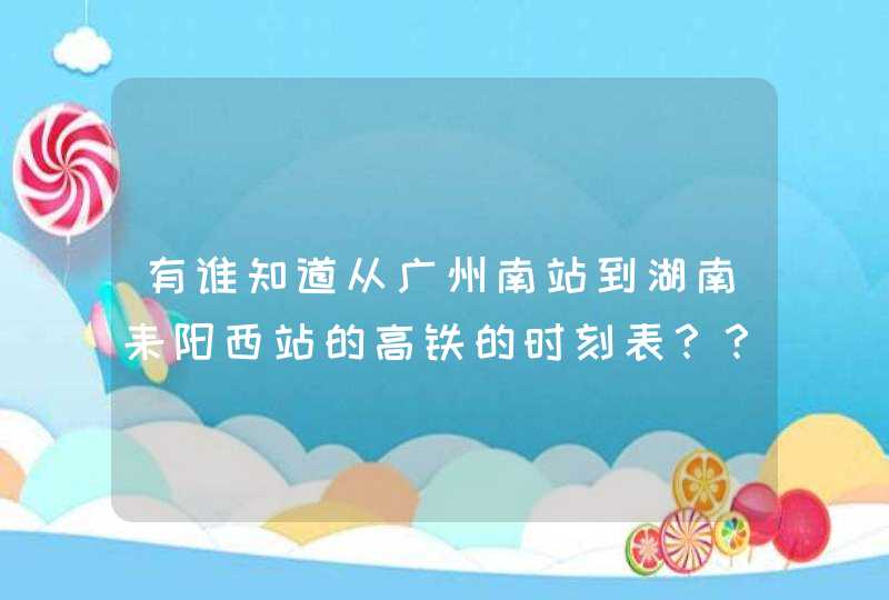 有谁知道从广州南站到湖南耒阳西站的高铁的时刻表？？,第1张