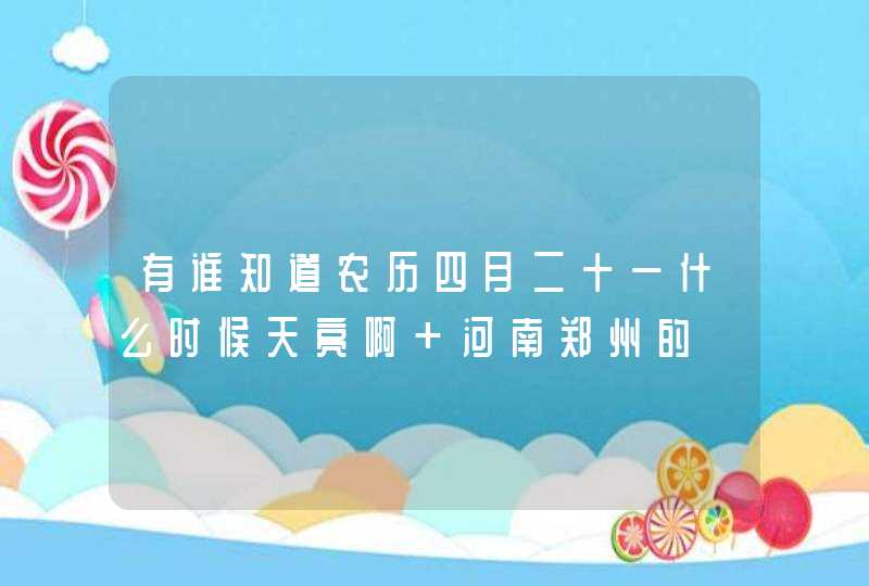 有谁知道农历四月二十一什么时候天亮啊 河南郑州的,第1张