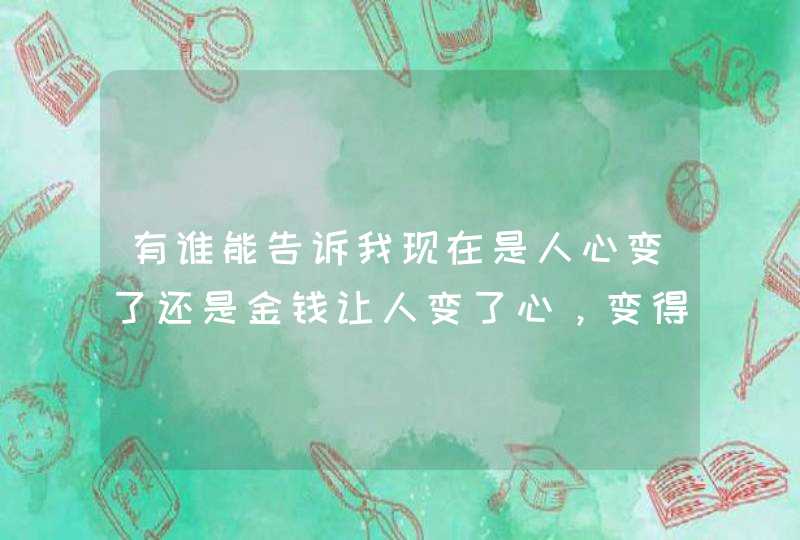 有谁能告诉我现在是人心变了还是金钱让人变了心，变得没有人情味？,第1张