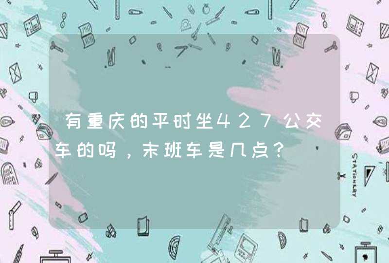 有重庆的平时坐427公交车的吗，末班车是几点？,第1张