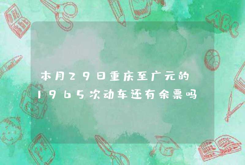 本月29日重庆至广元的D1965次动车还有余票吗？,第1张