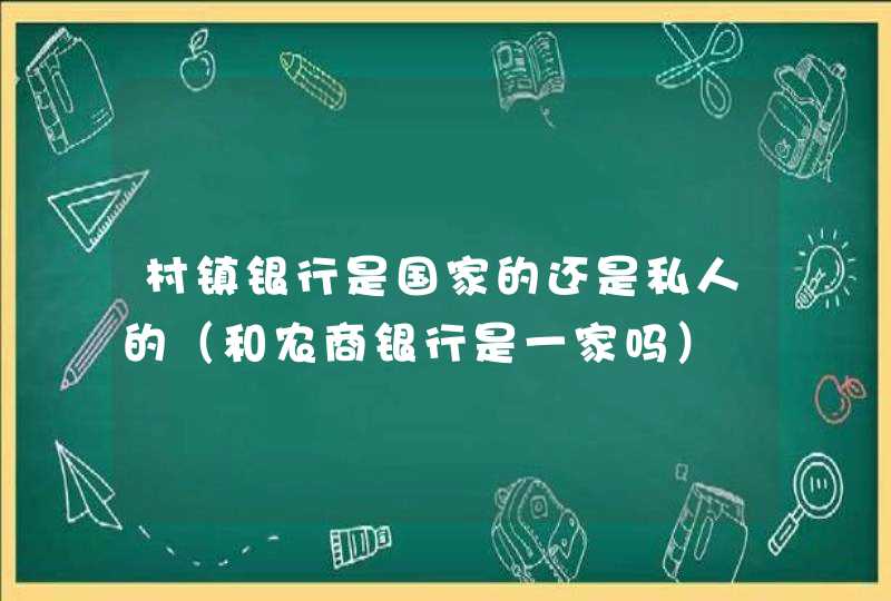 村镇银行是国家的还是私人的（和农商银行是一家吗）,第1张