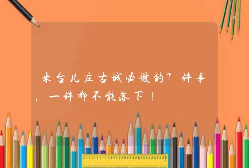 来台儿庄古城必做的7件事，一件都不能落下！,第1张