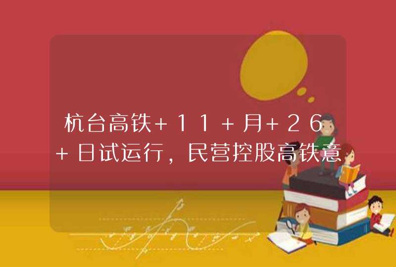 杭台高铁 11 月 26 日试运行，民营控股高铁意味着什么？,第1张