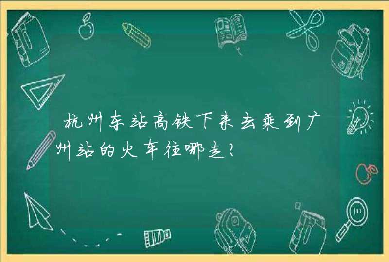 杭州东站高铁下来去乘到广州站的火车往哪走？,第1张