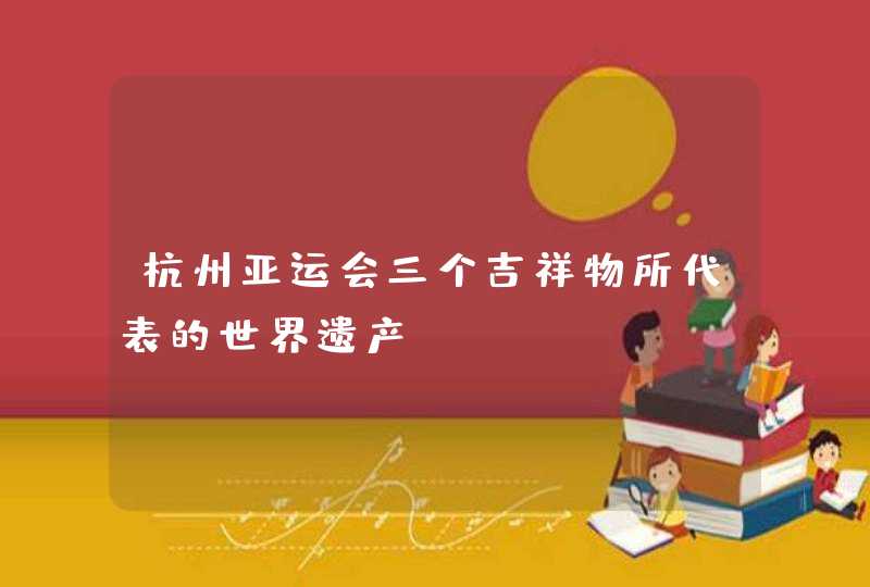 杭州亚运会三个吉祥物所代表的世界遗产,第1张
