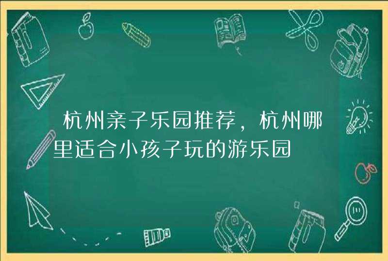 杭州亲子乐园推荐，杭州哪里适合小孩子玩的游乐园,第1张