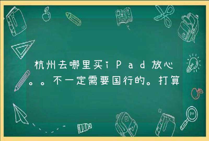 杭州去哪里买iPad放心。。不一定需要国行的。打算买港版的。。哪里放心实惠,第1张