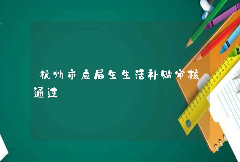 杭州市应届生生活补贴审核通过,第1张
