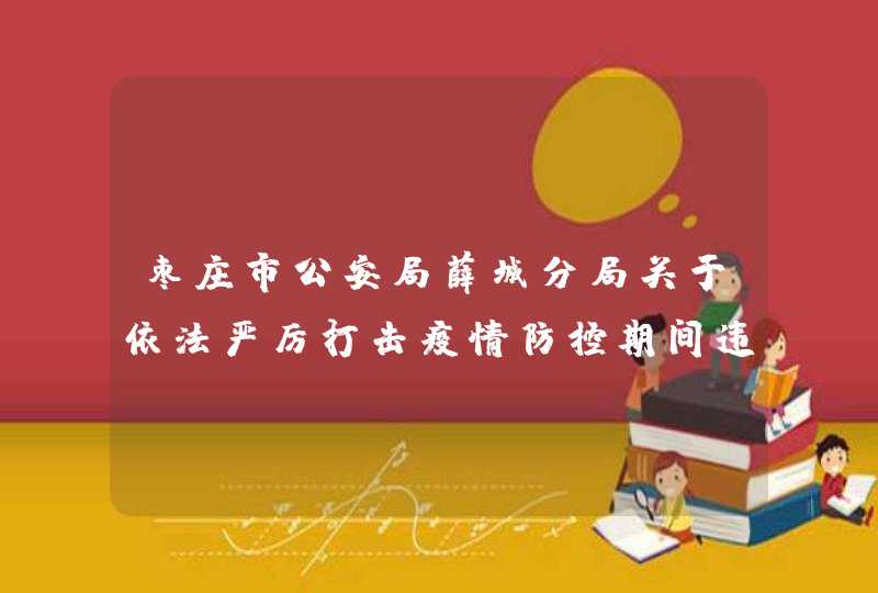 枣庄市公安局薛城分局关于依法严厉打击疫情防控期间违法犯罪行为的通告,第1张