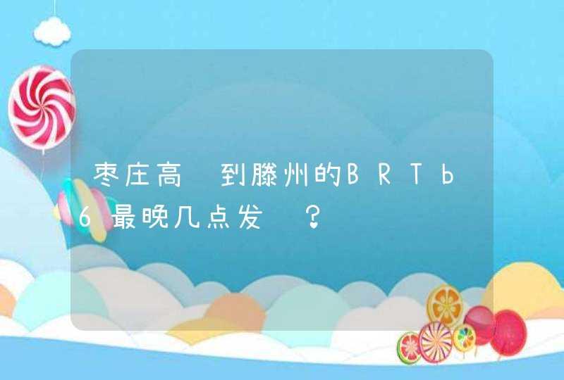 枣庄高铁到滕州的BRTb6最晚几点发车？,第1张