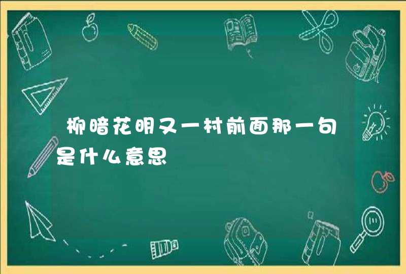 柳暗花明又一村前面那一句是什么意思,第1张