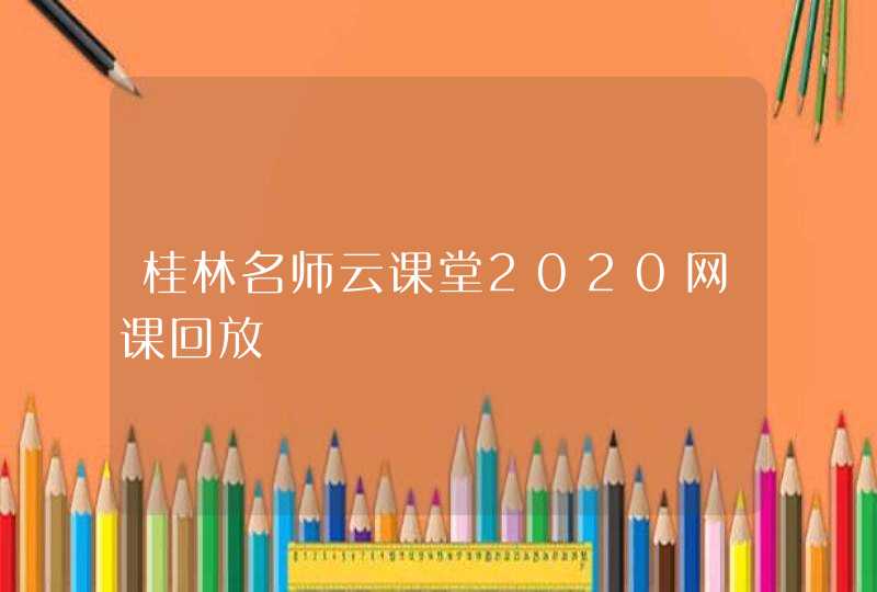 桂林名师云课堂2020网课回放,第1张