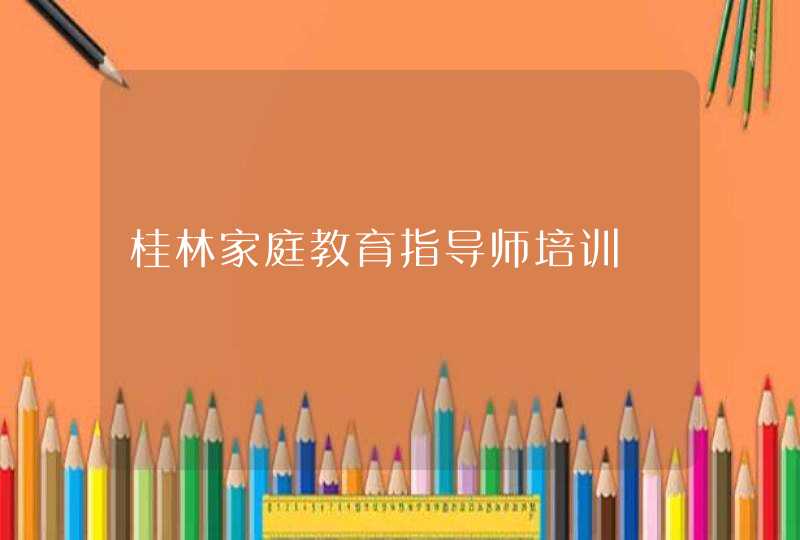 桂林家庭教育指导师培训,第1张