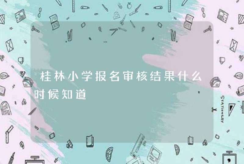 桂林小学报名审核结果什么时候知道,第1张