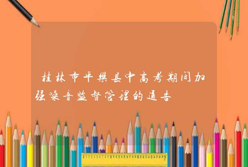 桂林市平乐县中高考期间加强噪音监督管理的通告,第1张