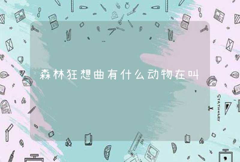 森林狂想曲有什么动物在叫,第1张