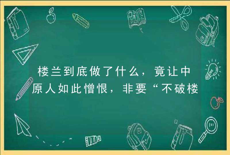 楼兰到底做了什么，竟让中原人如此憎恨，非要“不破楼兰终不还”？,第1张