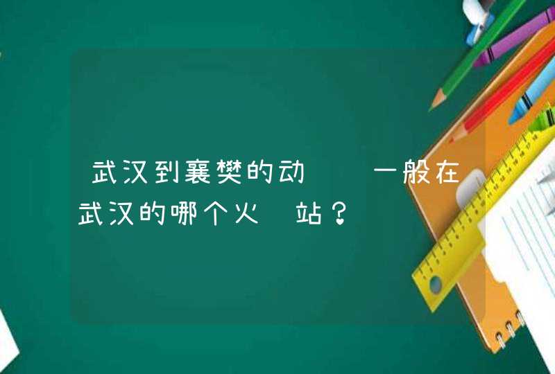 武汉到襄樊的动车组一般在武汉的哪个火车站？,第1张