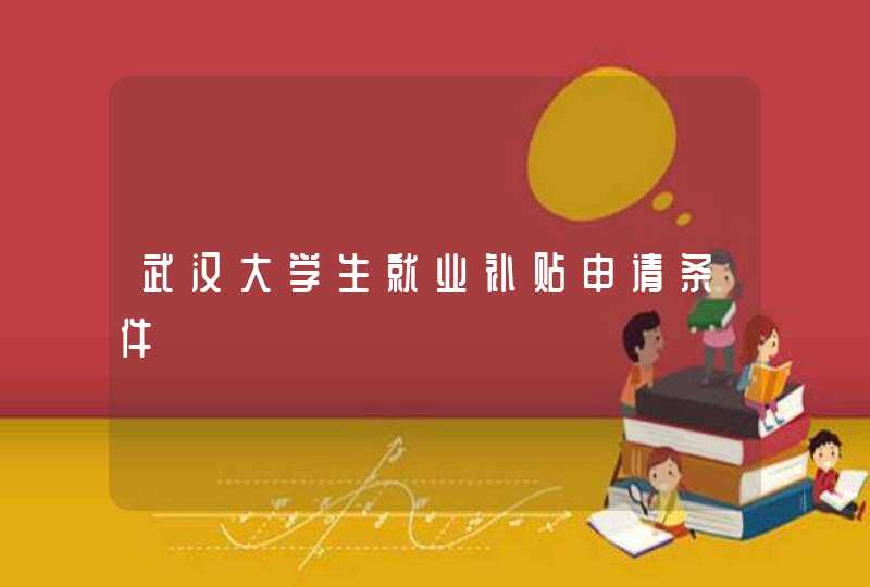 武汉大学生就业补贴申请条件,第1张