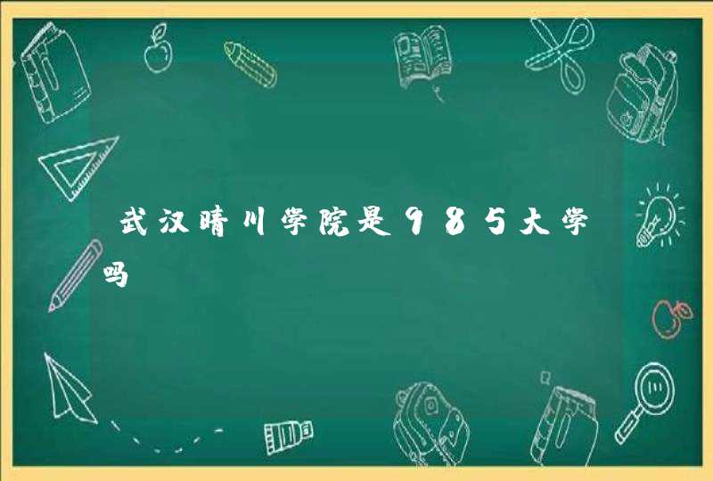 武汉晴川学院是985大学吗？,第1张